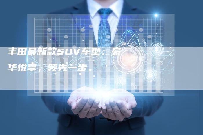 丰田最新款SUV车型：豪华悦享，领先一步。