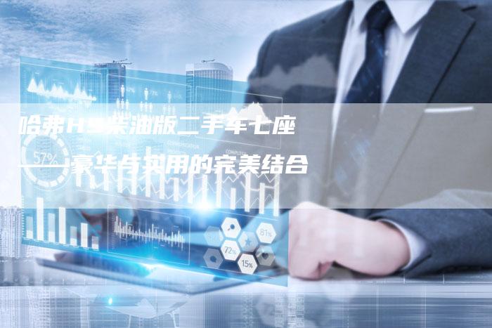 哈弗H9柴油版二手车七座——豪华与实用的完美结合-车时代