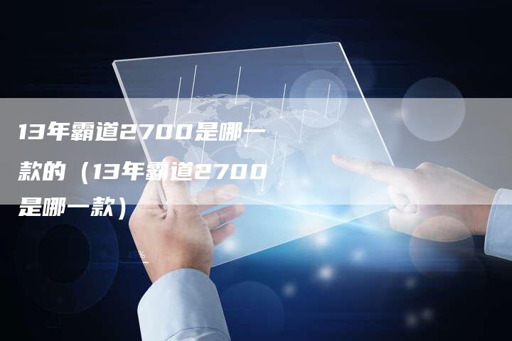 13年霸道2700是哪一款的（13年霸道2700是哪一款）-车时代