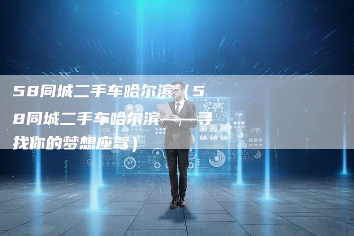 58同城二手车哈尔滨（58同城二手车哈尔滨——寻找你的梦想座驾）-车时代