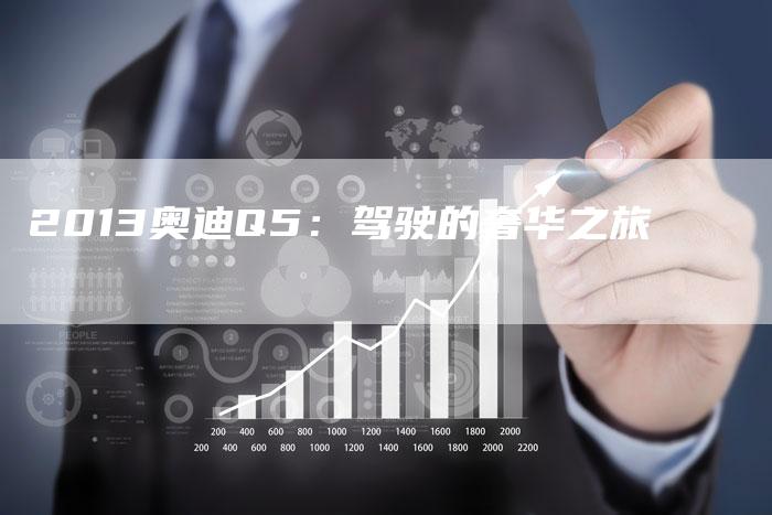 2013奥迪Q5：驾驶的奢华之旅-车时代