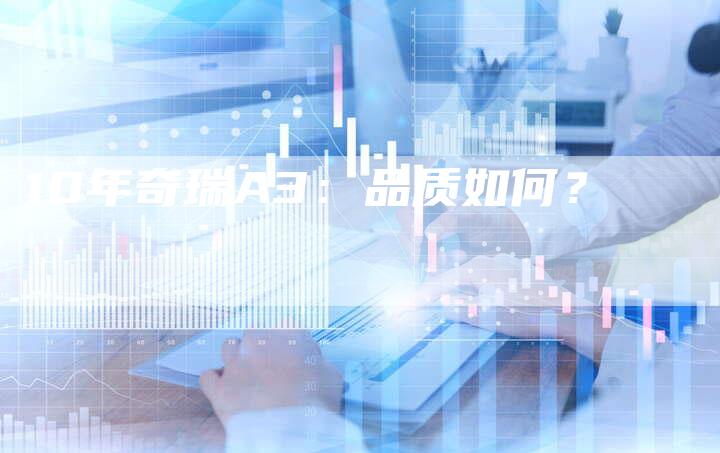 10年奇瑞A3:品质如何?-车时代