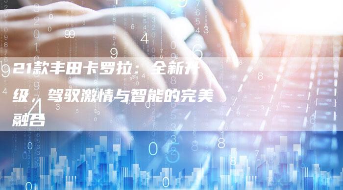 21款丰田卡罗拉：全新升级，驾驭激情与智能的完美融合