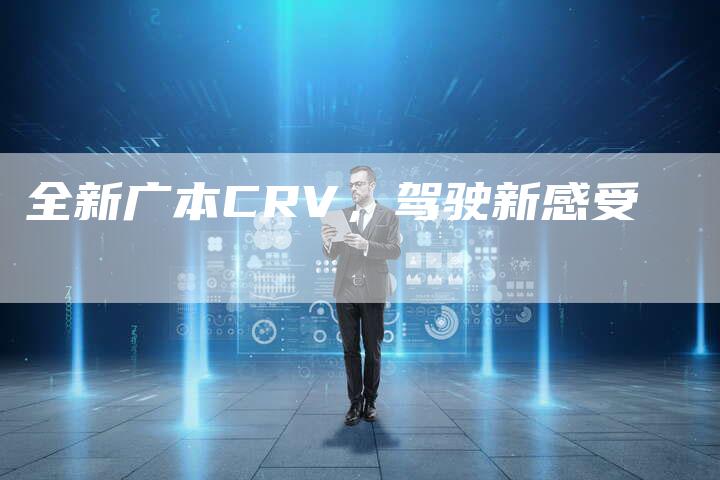 全新广本CRV,驾驶新感受-车时代