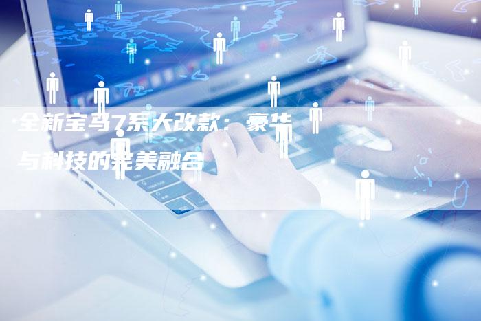 全新宝马7系大改款：豪华与科技的完美融合