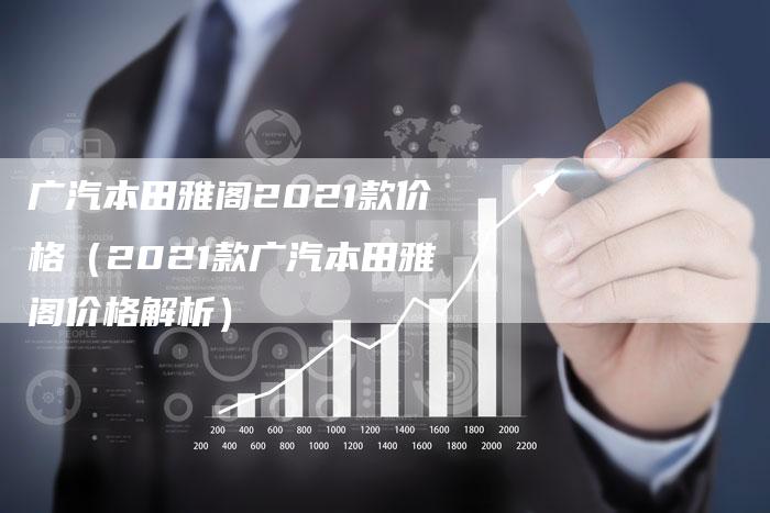广汽本田雅阁2021款价格(2021款广汽本田雅阁价格解析)-车时代