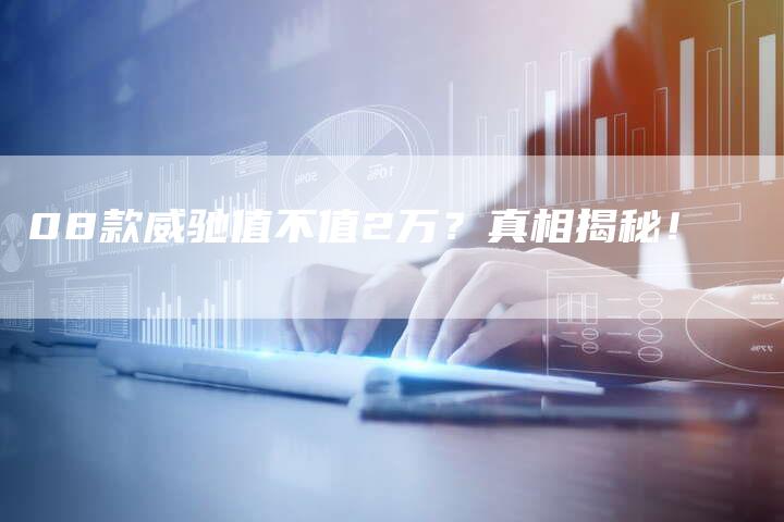 08款威驰值不值2万?真相揭秘!-车时代