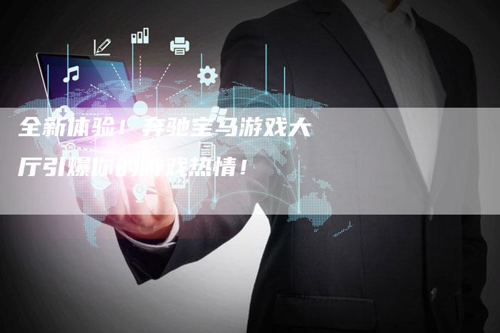 全新体验!奔驰宝马游戏大厅引爆你的游戏热情!-车时代