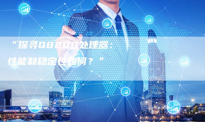 “探寻Q8200处理器:性能和稳定性如何?”-车时代