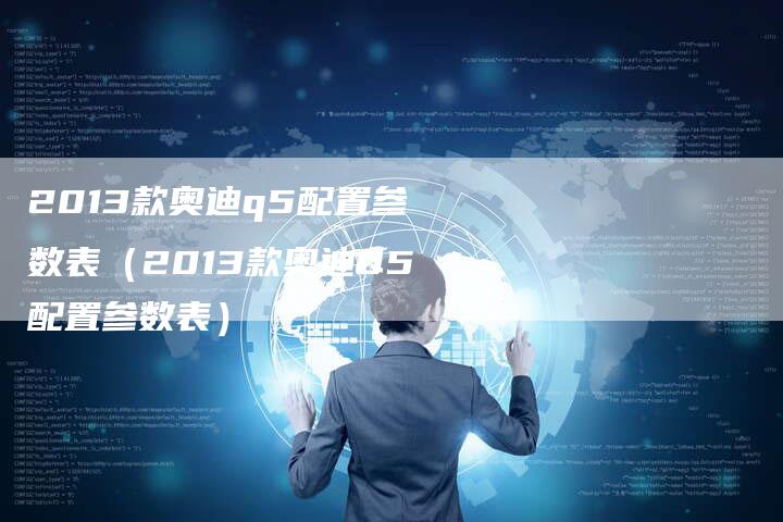 2013款奥迪q5配置参数表(2013款奥迪Q5配置参数表)-车时代