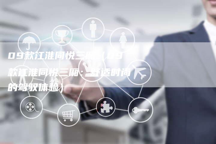09款江淮同悦三厢（09款江淮同悦三厢：舒适时尚的驾驭体验）-车时代