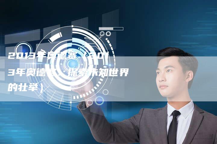 2013年奥德赛（2013年奥德赛：探索未知世界的壮举）