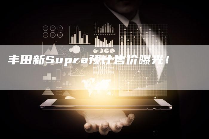 丰田新Supra预计售价曝光！-车时代
