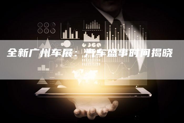 全新广州车展:汽车盛事时间揭晓-车时代