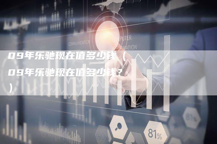 09年乐驰现在值多少钱（09年乐驰现在值多少钱？）