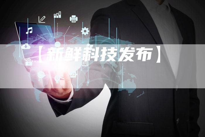 【新鲜科技发布】