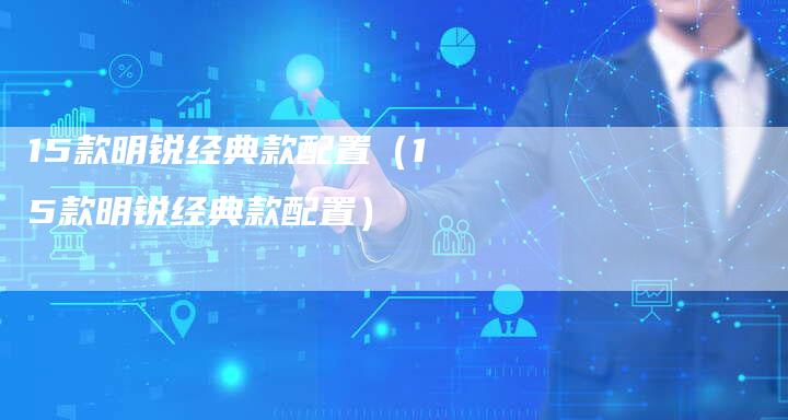 15款明锐经典款配置(15款明锐经典款配置)-车时代