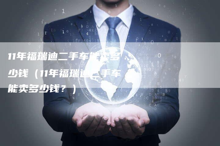 11年福瑞迪二手车能卖多少钱(11年福瑞迪二手车能卖多少钱?)-车时代