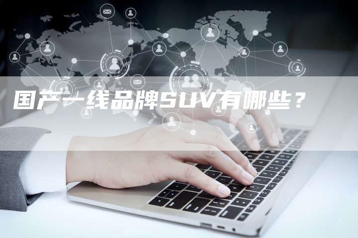 国产一线品牌SUV有哪些?-车时代