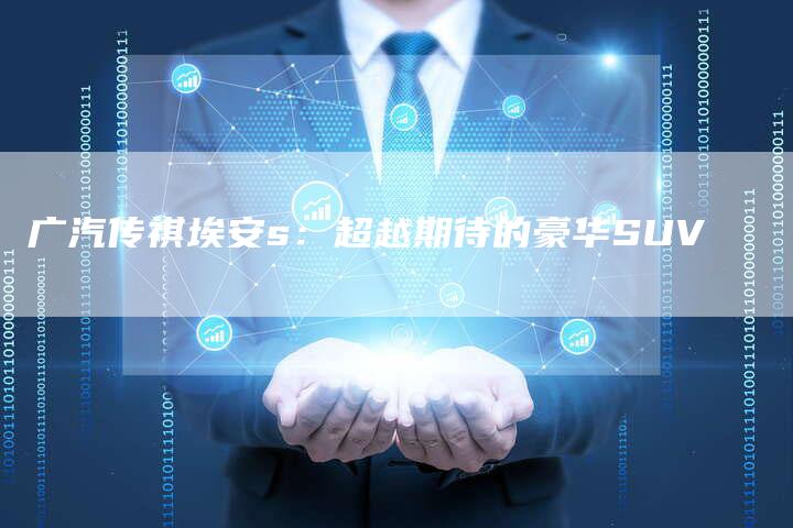 广汽传祺埃安s：超越期待的豪华SUV