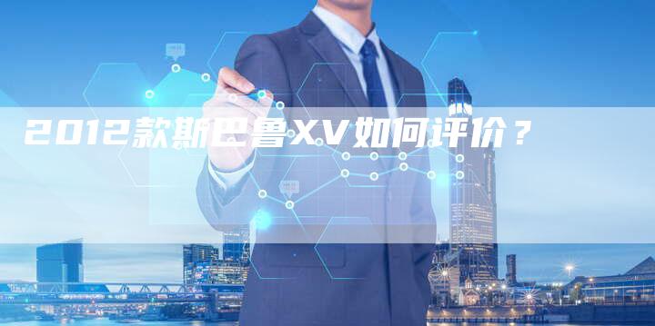 2012款斯巴鲁XV如何评价?-车时代