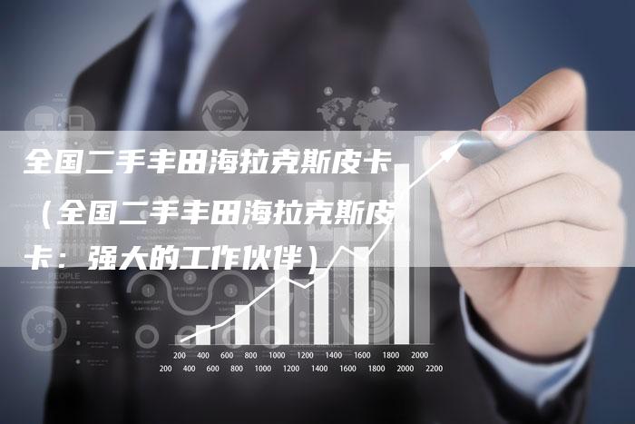 全国二手丰田海拉克斯皮卡(全国二手丰田海拉克斯皮卡:强大的工作伙伴)-车时代