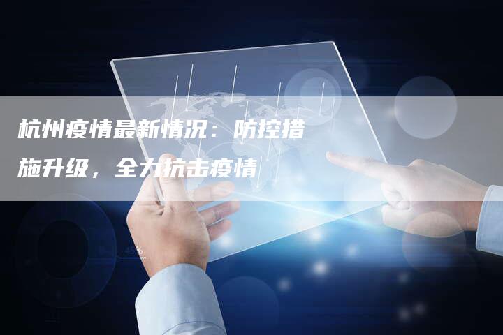 杭州疫情最新情况:防控措施升级,全力抗击疫情-车时代