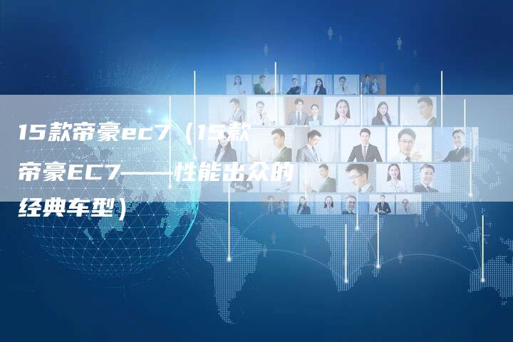 15款帝豪ec7（15款帝豪EC7——性能出众的经典车型）-车时代