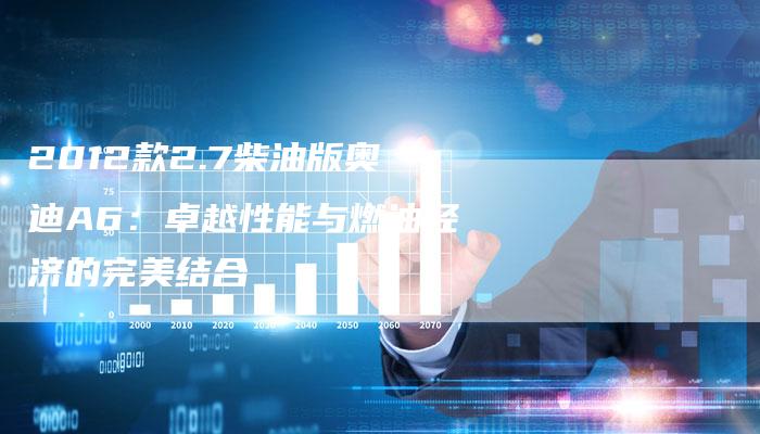2012款2.7柴油版奥迪A6：卓越性能与燃油经济的完美结合