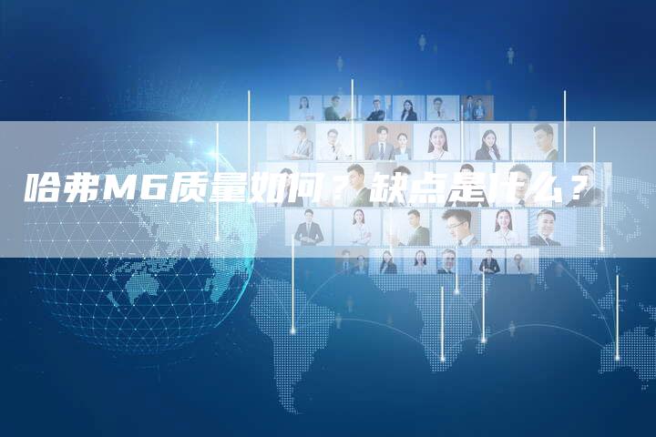 哈弗M6质量如何?缺点是什么?-车时代