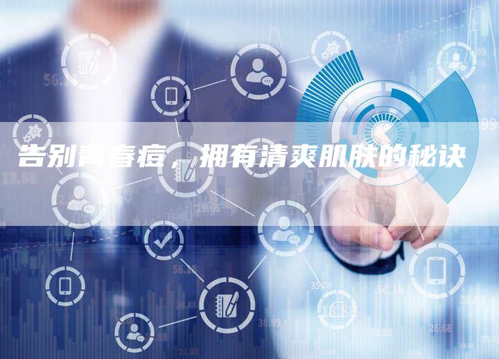 告别青春痘，拥有清爽肌肤的秘诀