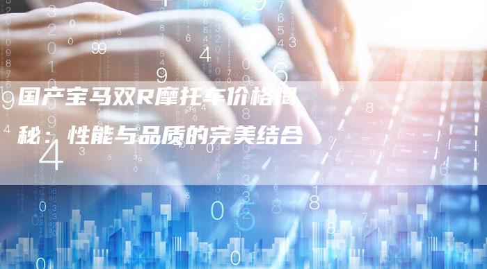 国产宝马双R摩托车价格揭秘:性能与品质的完美结合-车时代