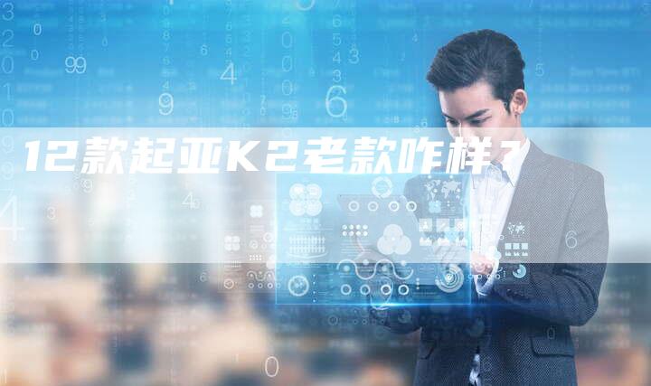 12款起亚K2老款咋样?-车时代
