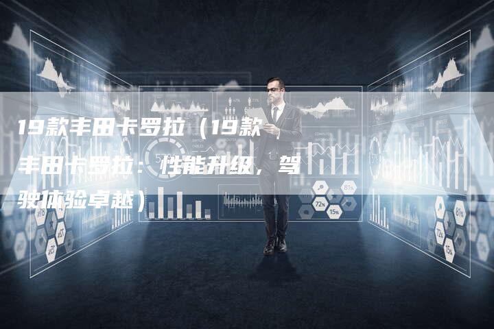 19款丰田卡罗拉（19款丰田卡罗拉：性能升级，驾驶体验卓越）