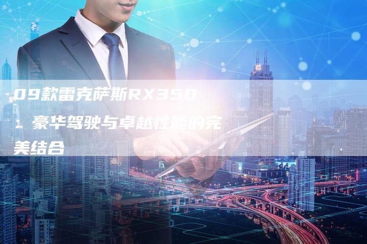09款雷克萨斯RX350:豪华驾驶与卓越性能的完美结合-车时代