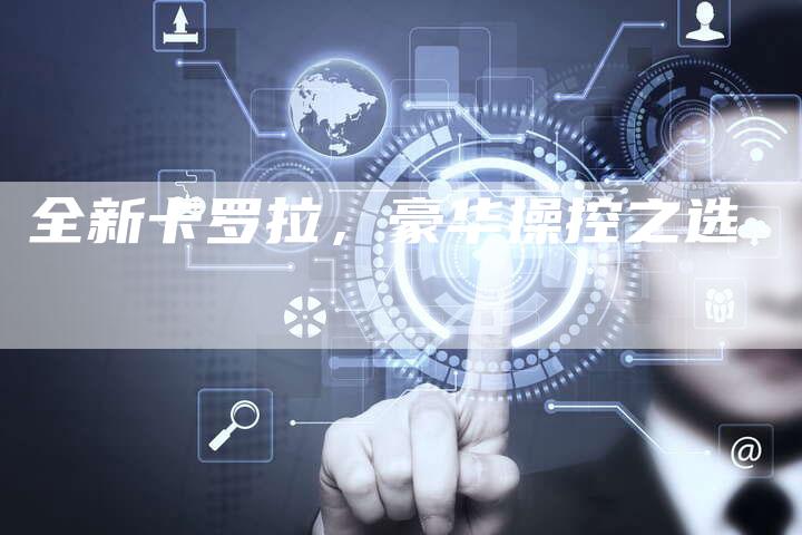 全新卡罗拉,豪华操控之选-车时代