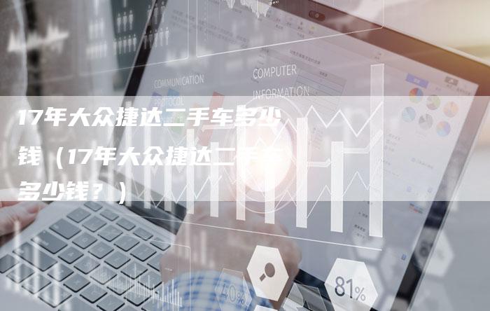 17年大众捷达二手车多少钱(17年大众捷达二手车多少钱?)-车时代