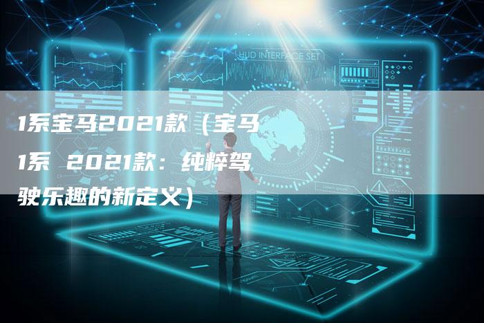 1系宝马2021款(宝马1系 2021款:纯粹驾驶乐趣的新定义)
