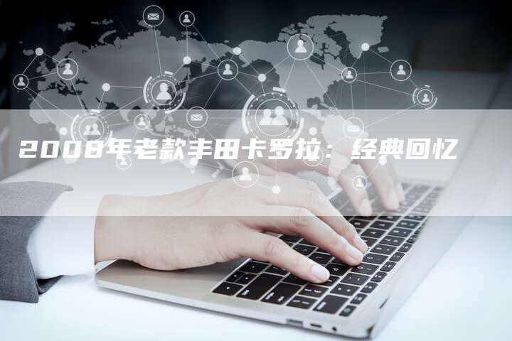 2008年老款丰田卡罗拉：经典回忆