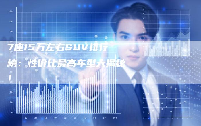 7座15万左右SUV排行榜：性价比最高车型大揭秘！