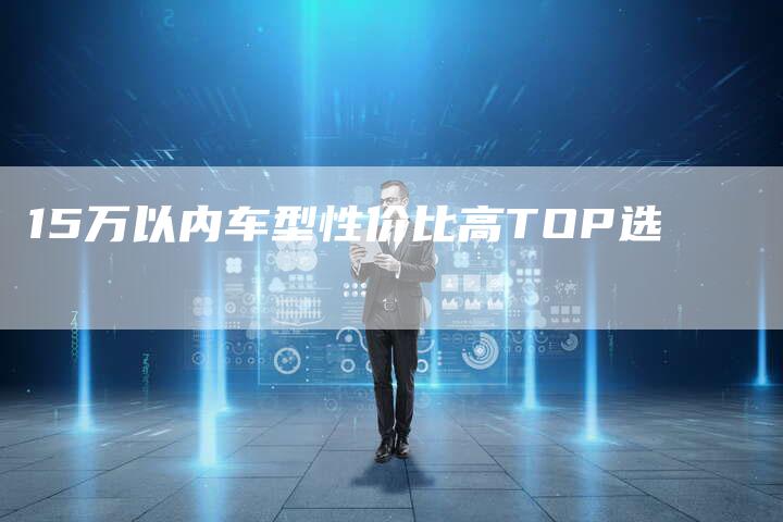 15万以内车型性价比高TOP选-车时代