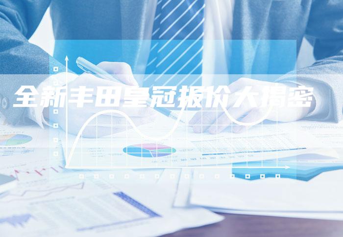 全新丰田皇冠报价大揭密-车时代