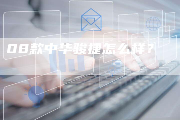 08款中华骏捷怎么样?-车时代