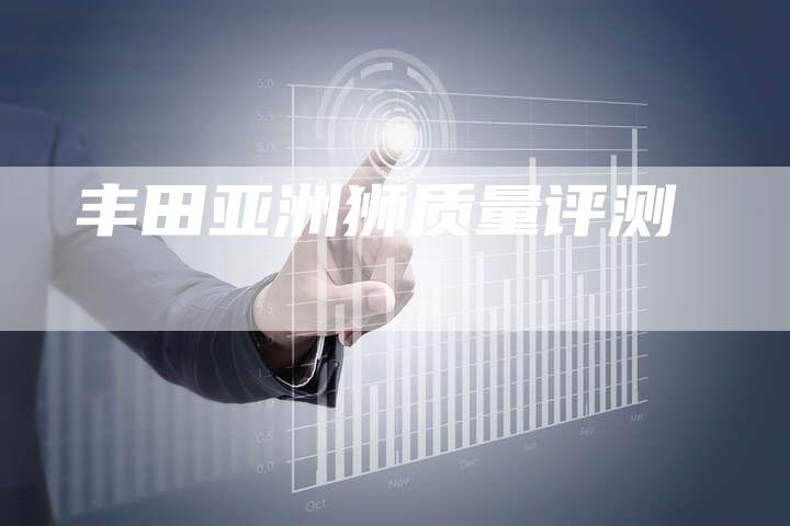 丰田亚洲狮质量评测-车时代