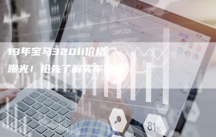 19年宝马320li价格曝光!抢先了解买车费用-车时代