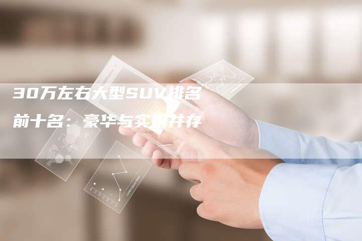30万左右大型SUV排名前十名:豪华与实用并存-车时代