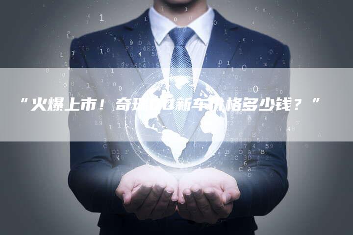 “火爆上市！奇瑞QQ新车价格多少钱？”