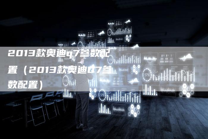 2013款奥迪q7参数配置（2013款奥迪Q7参数配置）-车时代