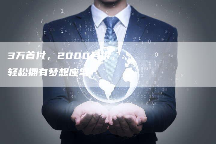 3万首付,2000月供,轻松拥有梦想座驾!-车时代