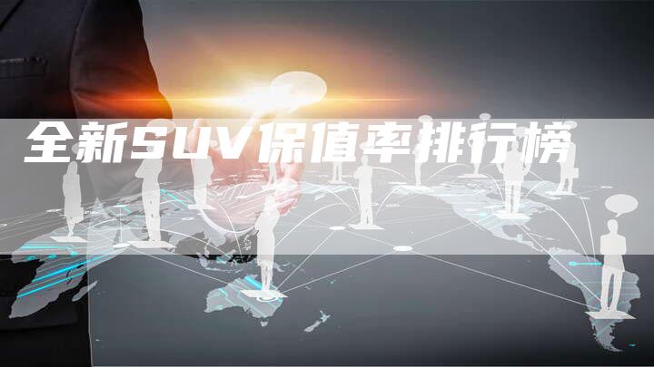 全新SUV保值率排行榜-车时代